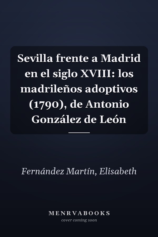 Sevilla frente a Madrid en el siglo XVIII: los madrileños adoptivos (1790), de Antonio González de León