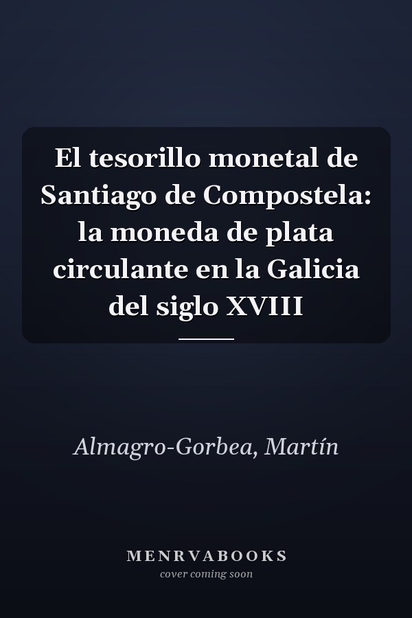 El tesorillo monetal de Santiago de Compostela: la moneda de plata circulante en la Galicia del siglo XVIII