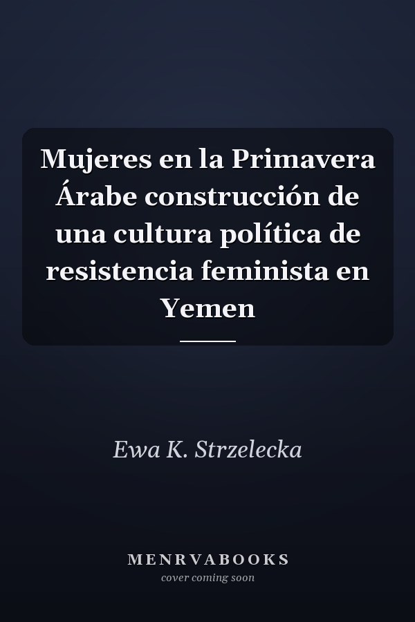 Mujeres en la Primavera Árabe construcción de una cultura política de resistencia feminista en Yemen