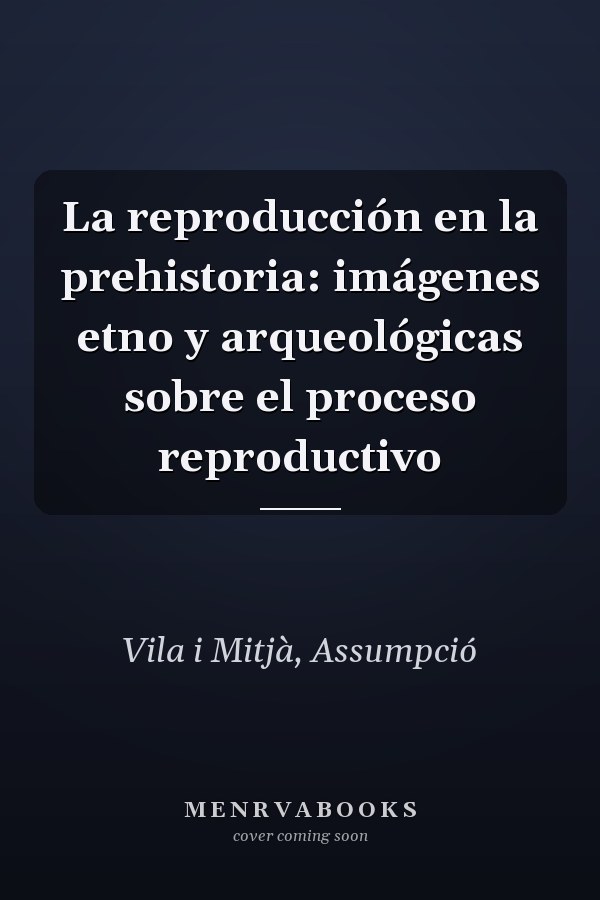 La reproducción en la prehistoria: imágenes etno y arqueológicas sobre el proceso reproductivo