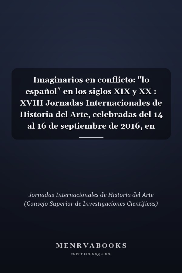 Imaginarios en conflicto: "lo español" en los siglos XIX y XX : XVIII Jornadas Internacionales de Historia del Arte, celebradas del 14 al 16 de septiembre de 2016, en Madrid