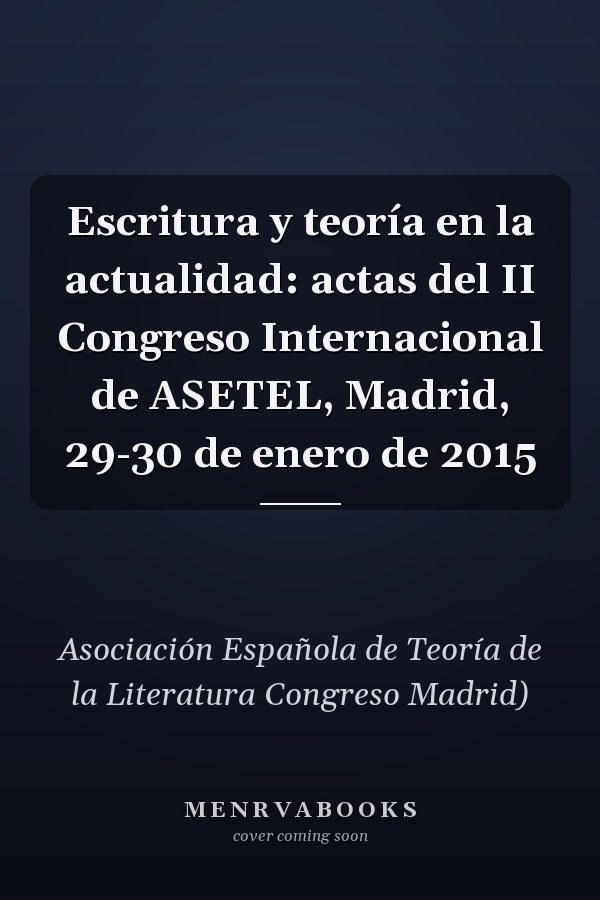 Escritura y teoría en la actualidad: actas del II Congreso Internacional de ASETEL, Madrid, 29-30 de enero de 2015