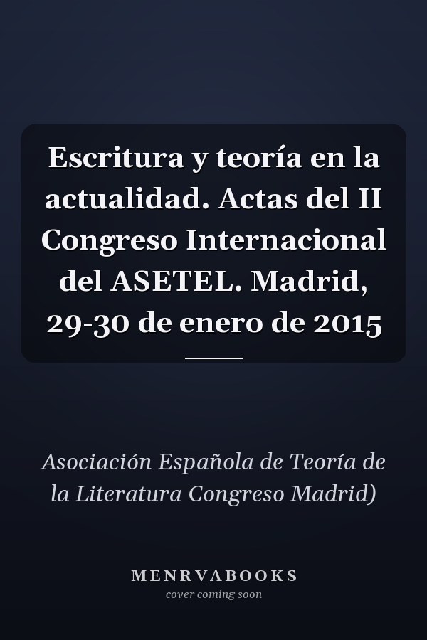 Escritura y teoría en la actualidad. Actas del II Congreso Internacional del ASETEL. Madrid, 29-30 de enero de 2015