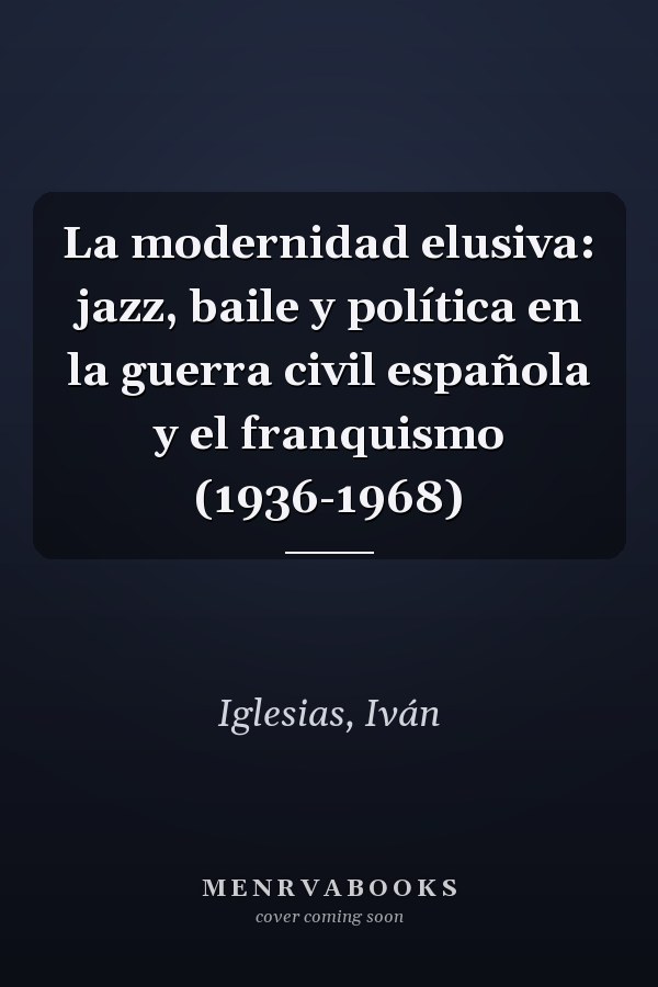 La modernidad elusiva: jazz, baile y política en la guerra civil española y el franquismo (1936-1968)