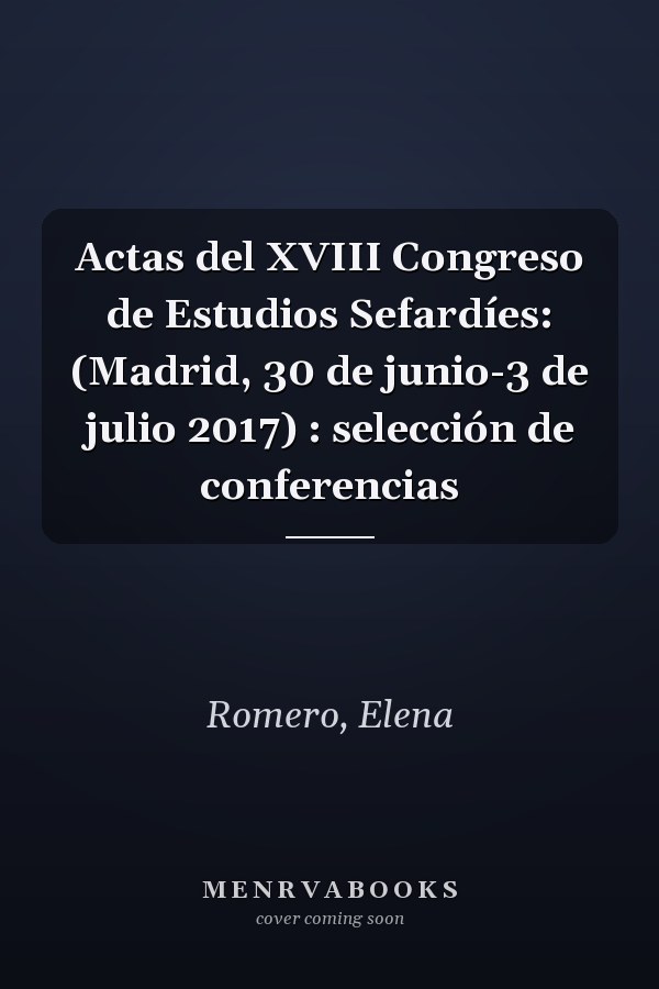 Actas del XVIII Congreso de Estudios Sefardíes: (Madrid, 30 de junio-3 de julio 2017) : selección de conferencias