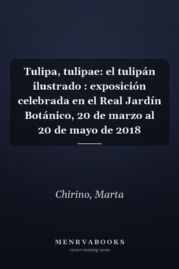 Tulipa, tulipae: el tulipán ilustrado : exposición celebrada en el Real Jardín Botánico, 20 de marzo al 20 de mayo de 2018