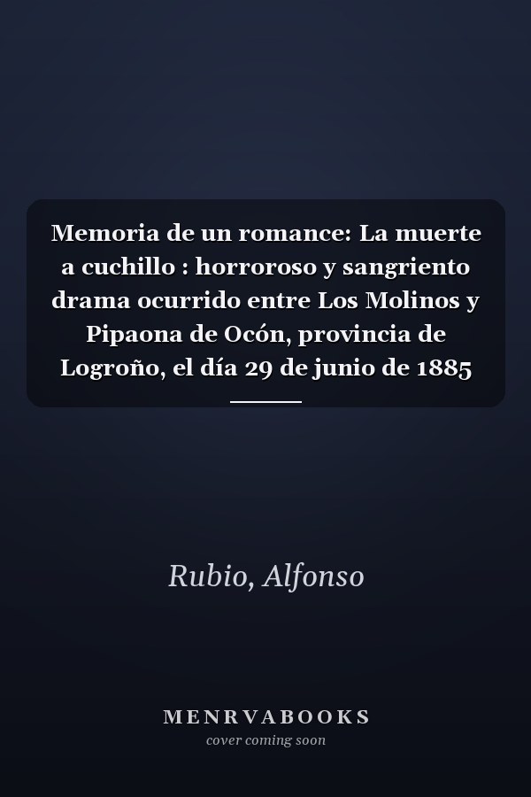 Memoria de un romance: La muerte a cuchillo : horroroso y sangriento drama ocurrido entre Los Molinos y Pipaona de Ocón, provincia de Logroño, el día 29 de junio de 1885