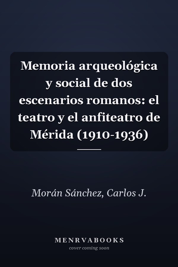 Memoria arqueológica y social de dos escenarios romanos: el teatro y el anfiteatro de Mérida (1910-1936)