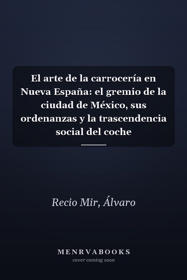 El arte de la carrocería en Nueva España: el gremio de la ciudad de México, sus ordenanzas y la trascendencia social del coche