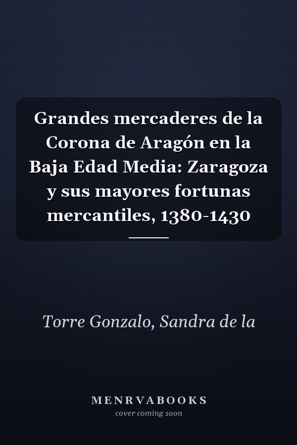 Grandes mercaderes de la Corona de Aragón en la Baja Edad Media: Zaragoza y sus mayores fortunas mercantiles, 1380-1430