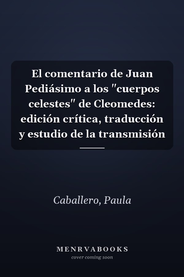 El comentario de Juan Pediásimo a los "cuerpos celestes" de Cleomedes: edición crítica, traducción y estudio de la transmisión