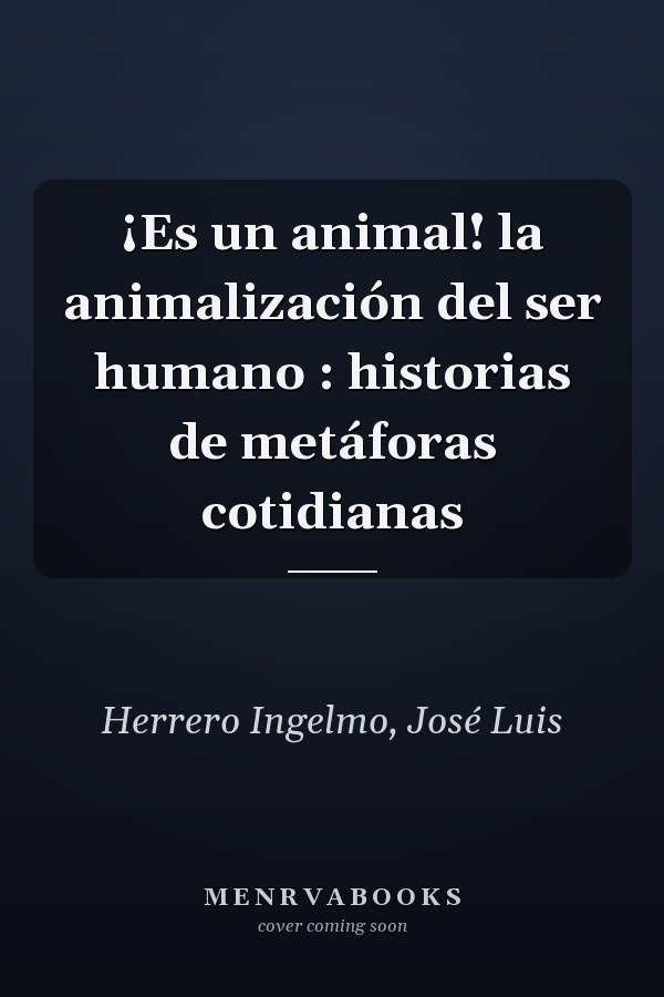 ¡Es un animal! la animalización del ser humano : historias de metáforas cotidianas