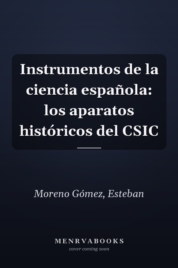 Instrumentos de la ciencia española: los aparatos históricos del CSIC