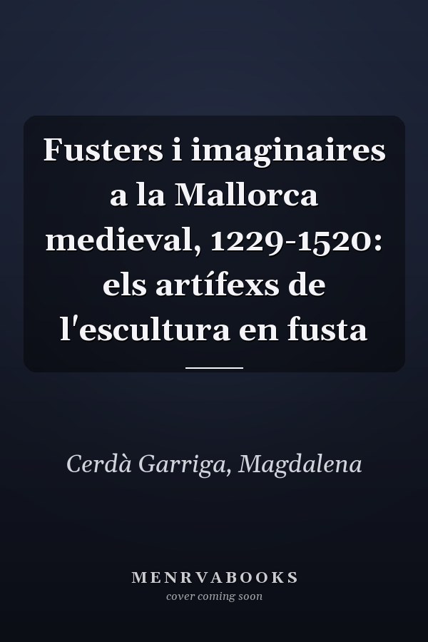 Fusters i imaginaires a la Mallorca medieval, 1229-1520: els artífexs de l'escultura en fusta