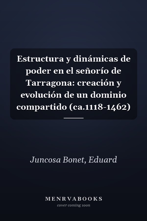 Estructura y dinámicas de poder en el señorío de Tarragona: creación y evolución de un dominio compartido (ca.1118-1462)