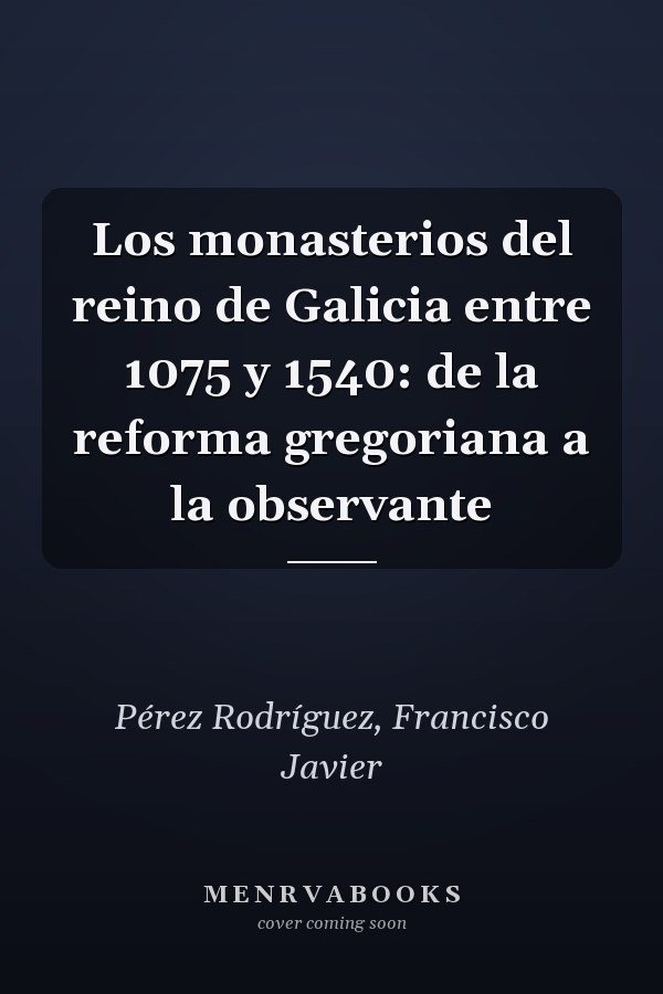 Los monasterios del reino de Galicia entre 1075 y 1540: de la reforma gregoriana a la observante