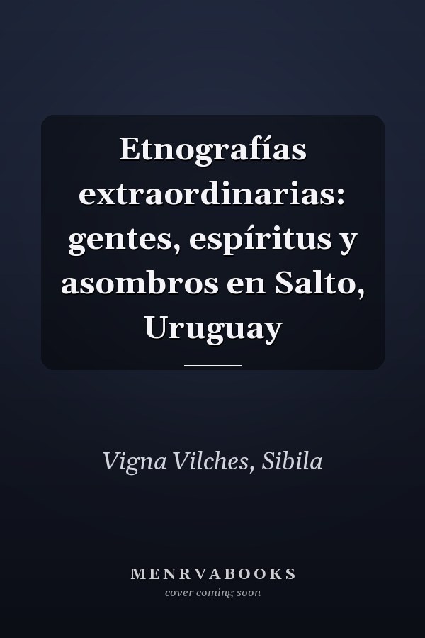 Etnografías extraordinarias: gentes, espíritus y asombros en Salto, Uruguay