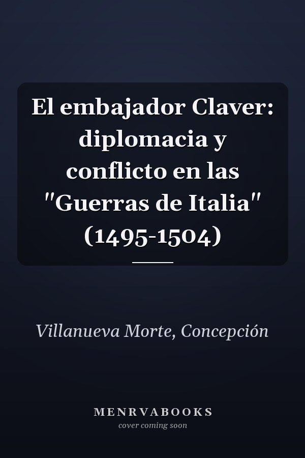 El embajador Claver: diplomacia y conflicto en las "Guerras de Italia" (1495-1504)