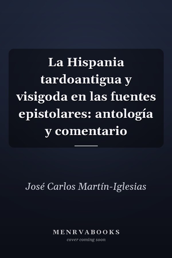 La Hispania tardoantigua y visigoda en las fuentes epistolares: antología y comentario