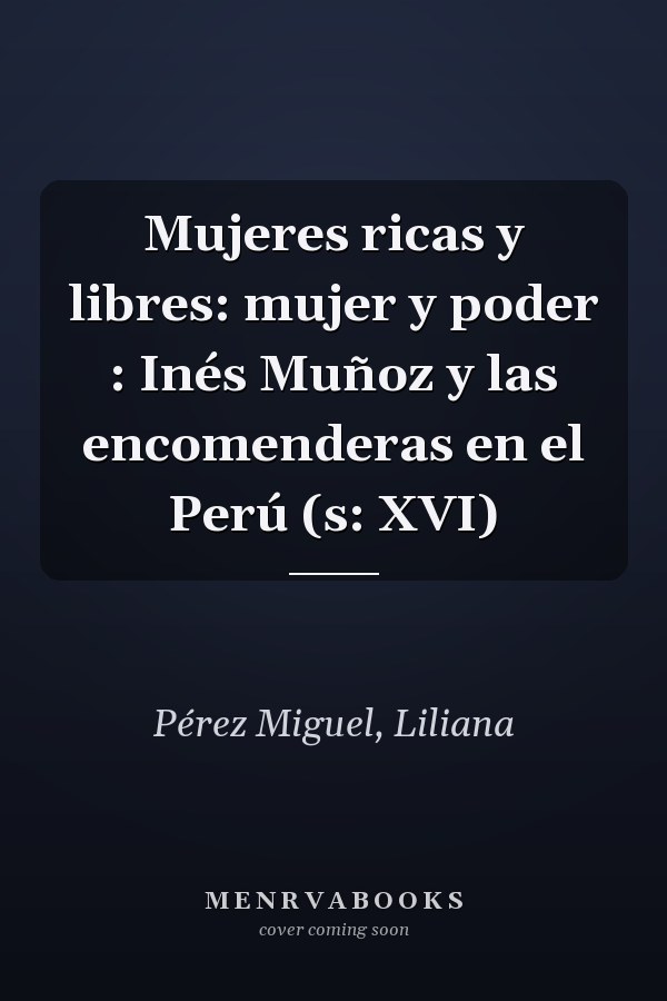 Mujeres ricas y libres: mujer y poder : Inés Muñoz y las encomenderas en el Perú (s: XVI)