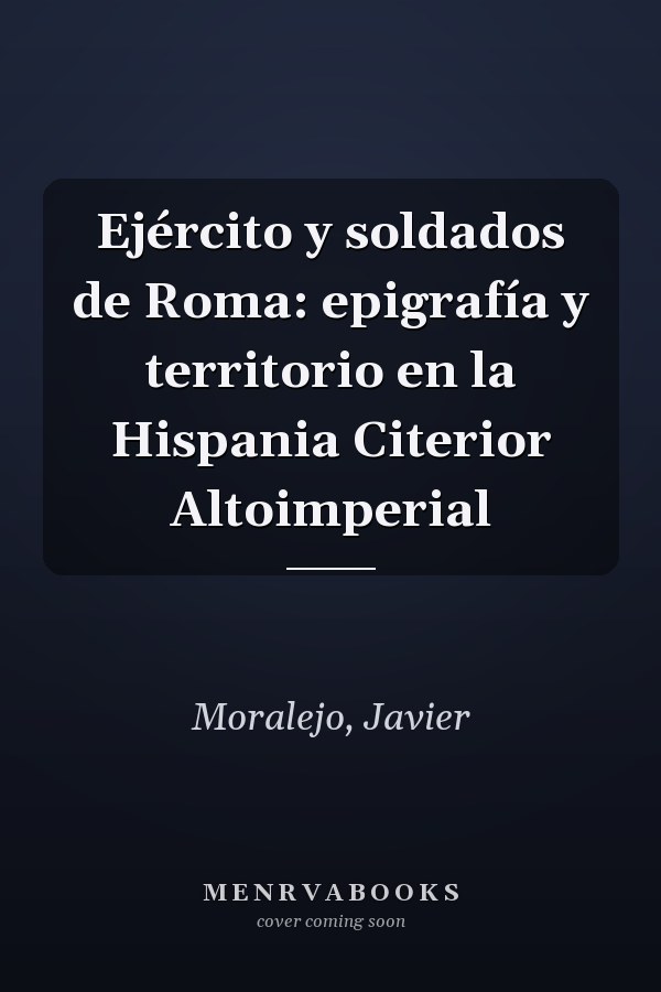 Ejército y soldados de Roma: epigrafía y territorio en la Hispania Citerior Altoimperial