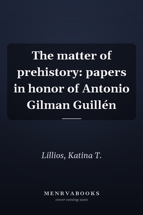 The matter of prehistory: papers in honor of Antonio Gilman Guillén