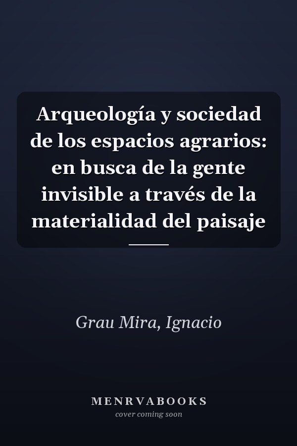 Arqueología y sociedad de los espacios agrarios: en busca de la gente invisible a través de la materialidad del paisaje