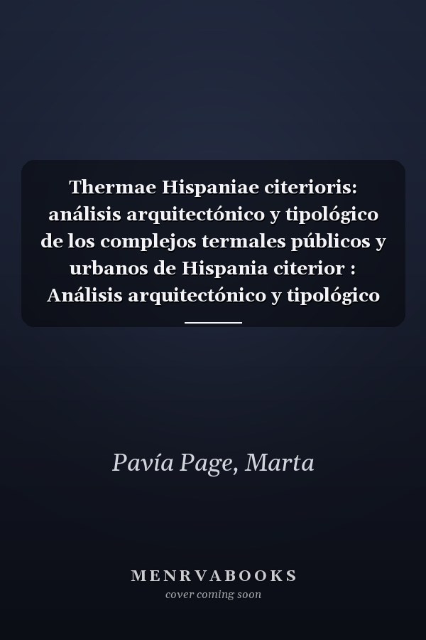 Thermae Hispaniae citerioris: análisis arquitectónico y tipológico de los complejos termales públicos y urbanos de Hispania citerior : Análisis arquitectónico y tipológico de los complejos termales públicos y urbanos de Hispania citerior