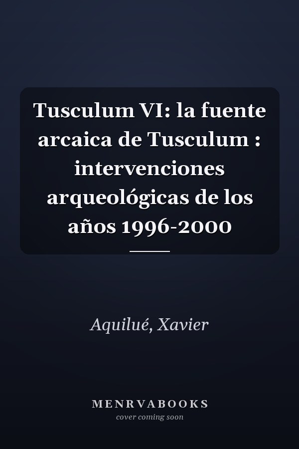 Tusculum VI: la fuente arcaica de Tusculum : intervenciones arqueológicas de los años 1996-2000