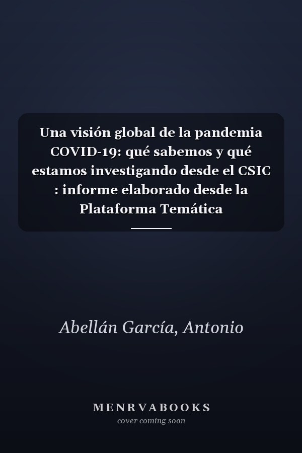 Una visión global de la pandemia COVID-19: qué sabemos y qué estamos investigando desde el CSIC : informe elaborado desde la Plataforma Temática Interdisciplinar Salud Global-Global Health del CSIC