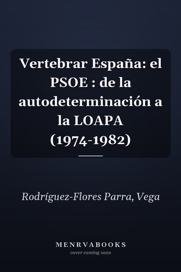 Vertebrar España: el PSOE : de la autodeterminación a la LOAPA (1974-1982)