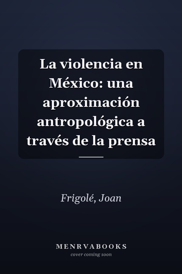 La violencia en México: una aproximación antropológica a través de la prensa