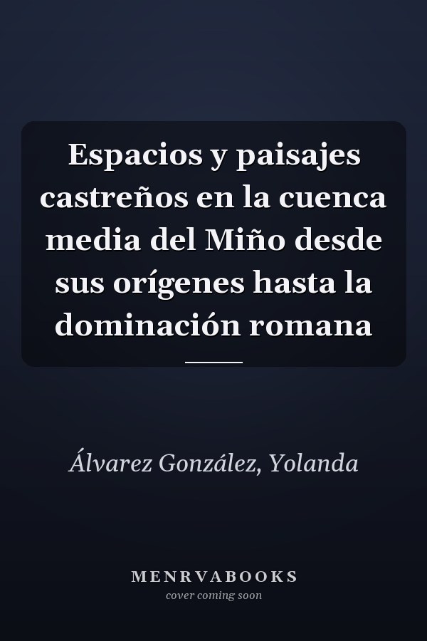 Espacios y paisajes castreños en la cuenca media del Miño desde sus orígenes hasta la dominación romana