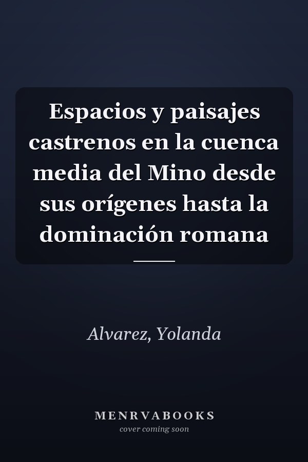 Espacios y paisajes castrenos en la cuenca media del Mino desde sus orígenes hasta la dominación romana
