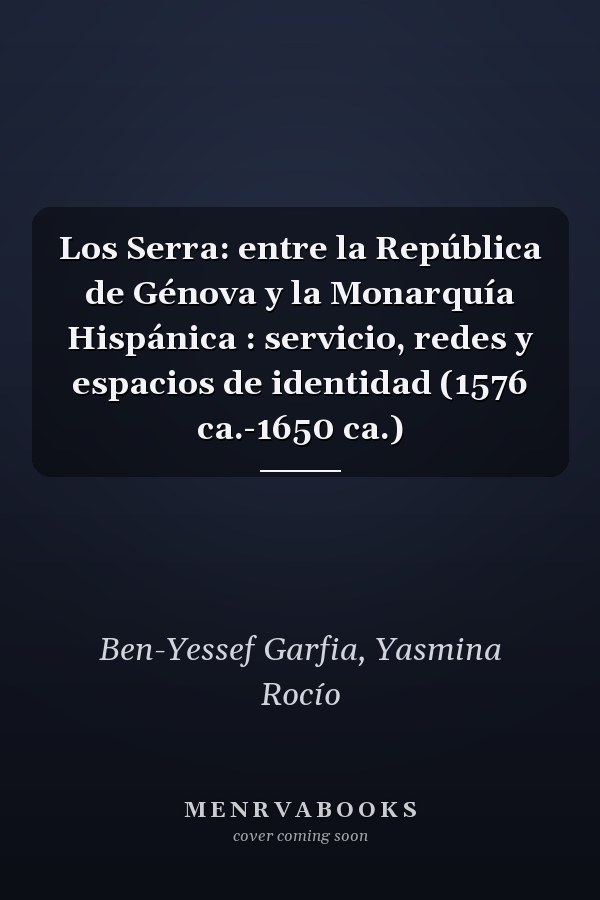 Los Serra: entre la República de Génova y la Monarquía Hispánica : servicio, redes y espacios de identidad (1576 ca.-1650 ca.)