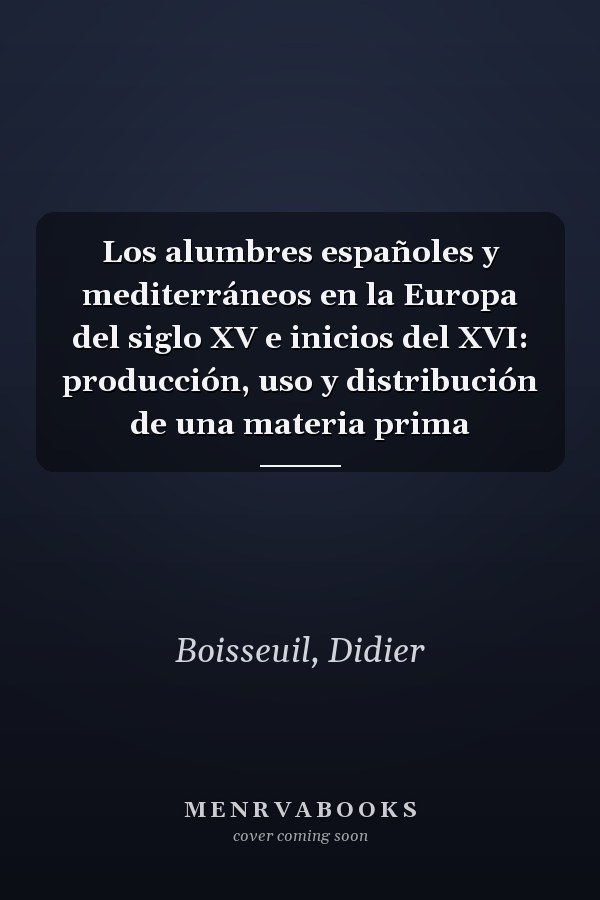 Los alumbres españoles y mediterráneos en la Europa del siglo XV e inicios del XVI: producción, uso y distribución de una materia prima