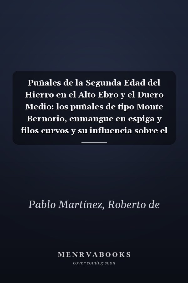 Puñales de la Segunda Edad del Hierro en el Alto Ebro y el Duero Medio: los puñales de tipo Monte Bernorio, enmangue en espiga y filos curvos y su influencia sobre el "pugio" romano
