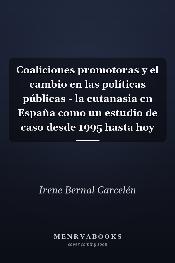 Coaliciones promotoras y el cambio en las políticas públicas - la eutanasia en España como un estudio de caso desde 1995 hasta hoy