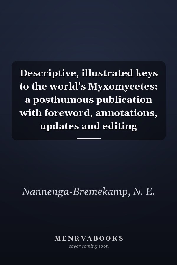 Descriptive, illustrated keys to the world's Myxomycetes: a posthumous publication with foreword, annotations, updates and editing