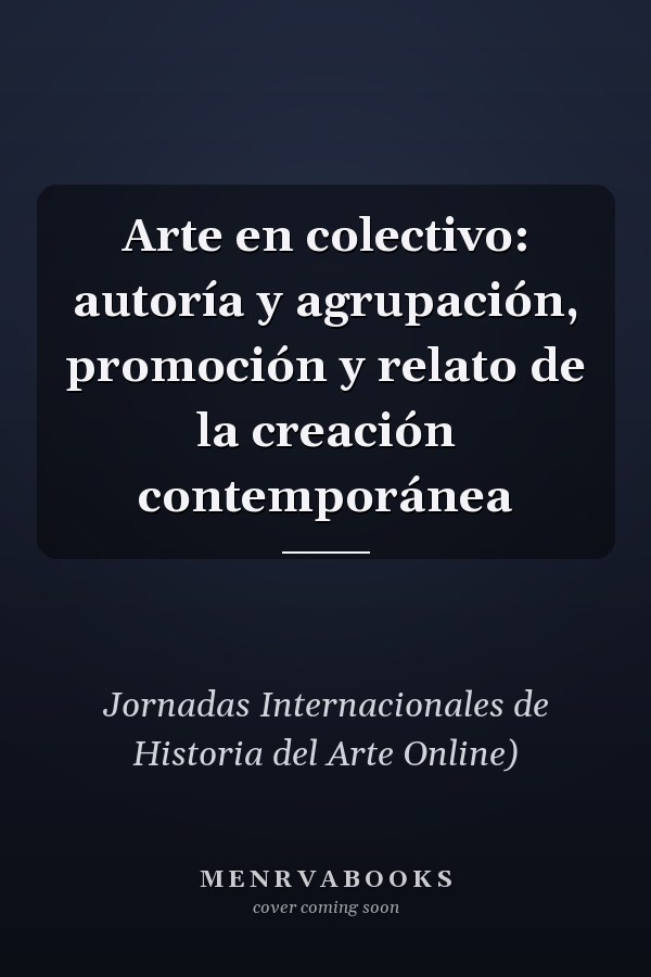 Arte en colectivo: autoría y agrupación, promoción y relato de la creación contemporánea