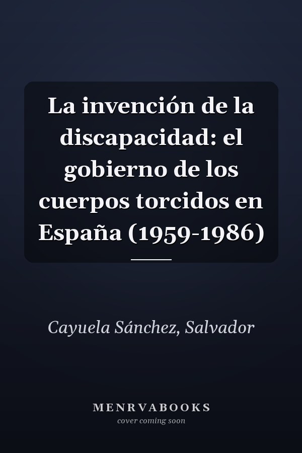 La invención de la discapacidad: el gobierno de los cuerpos torcidos en España (1959-1986)