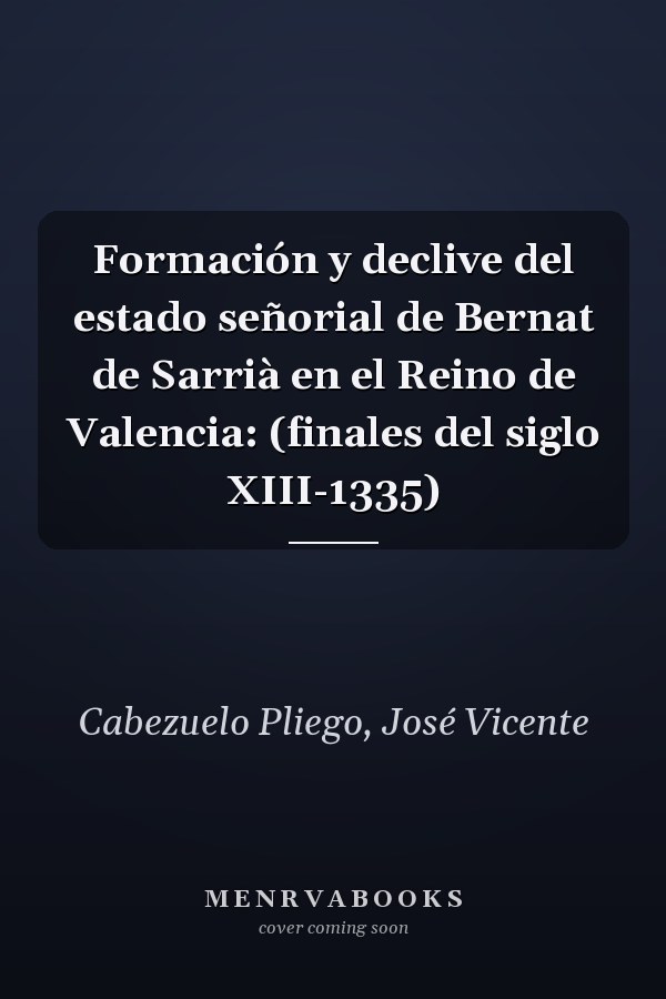 Formación y declive del estado señorial de Bernat de Sarrià en el Reino de Valencia: (finales del siglo XIII-1335)