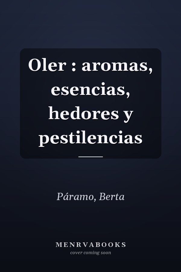 Oler : aromas, esencias, hedores y pestilencias