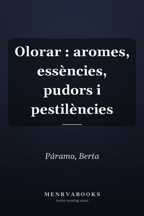 Olorar : aromes, essències, pudors i pestilències