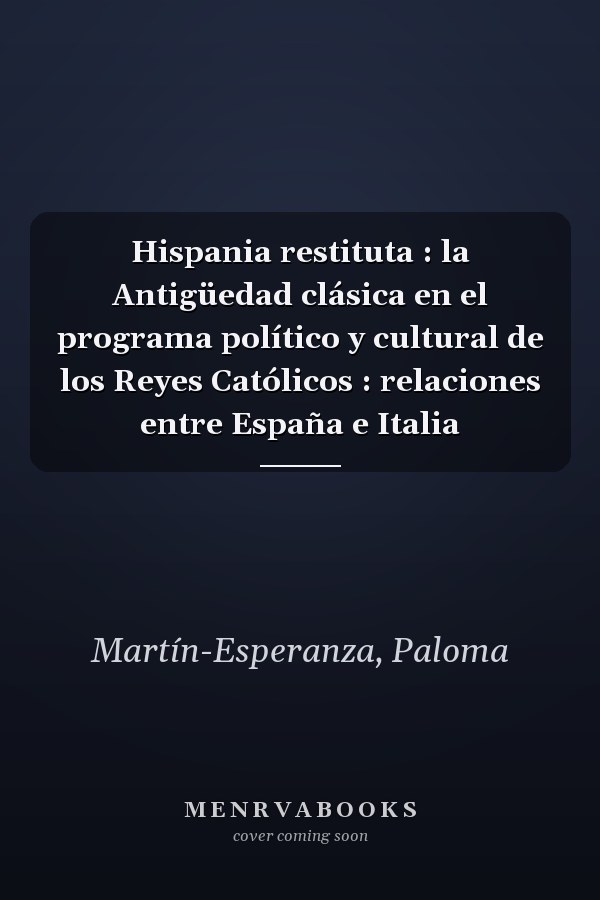 Hispania restituta : la Antigüedad clásica en el programa político y cultural de los Reyes Católicos : relaciones entre España e Italia