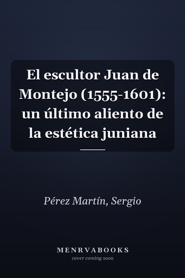 El escultor Juan de Montejo (1555-1601): un último aliento de la estética juniana