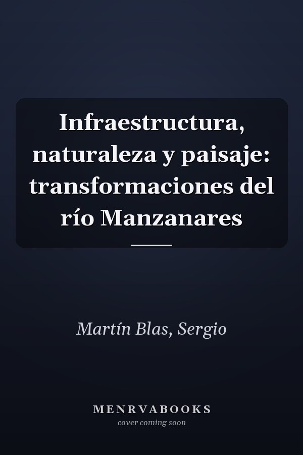 Infraestructura, naturaleza y paisaje: transformaciones del río Manzanares