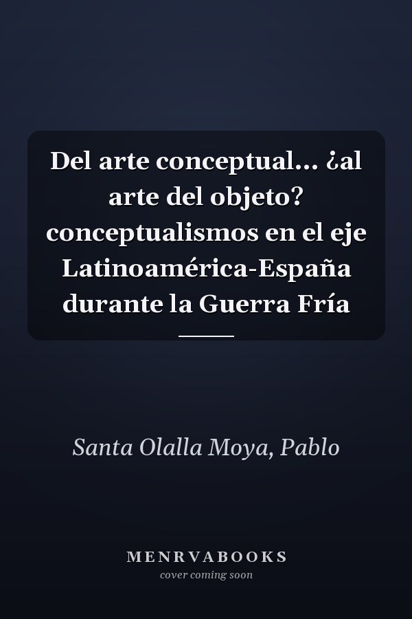 Del arte conceptual... ¿al arte del objeto? conceptualismos en el eje Latinoamérica-España durante la Guerra Fría