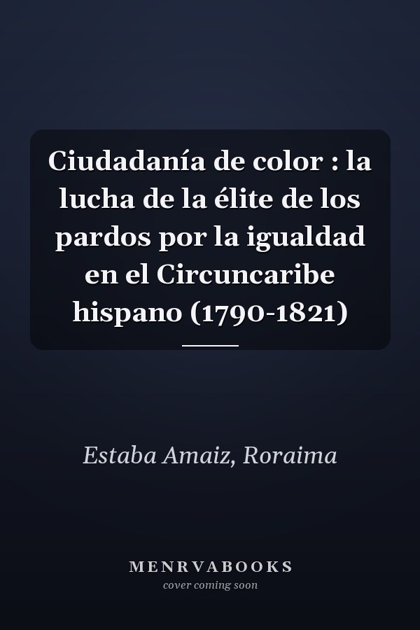 Ciudadanía de color : la lucha de la élite de los pardos por la igualdad en el Circuncaribe hispano (1790-1821)