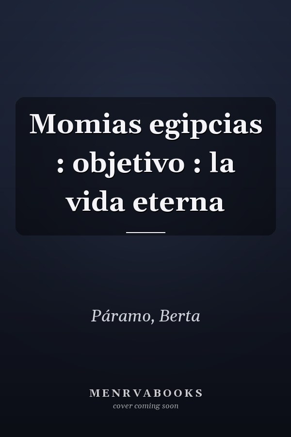 Momias egipcias : objetivo : la vida eterna